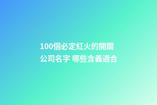 100個必定紅火的開關公司名字 哪些含義適合-第1張-公司起名-玄機派